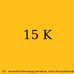 15 K