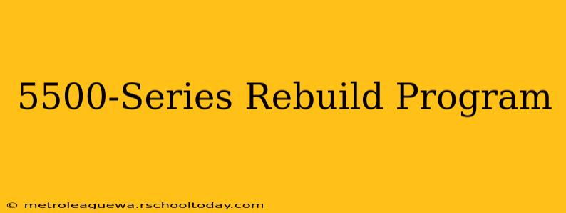 5500-Series Rebuild Program