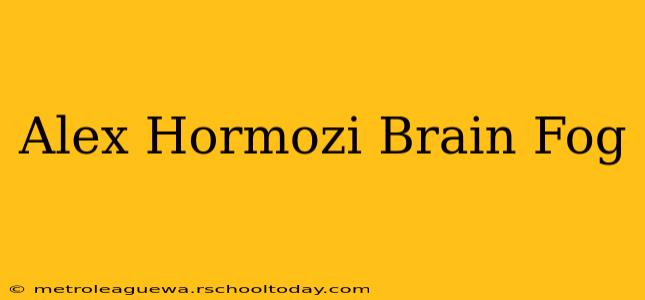 Alex Hormozi Brain Fog