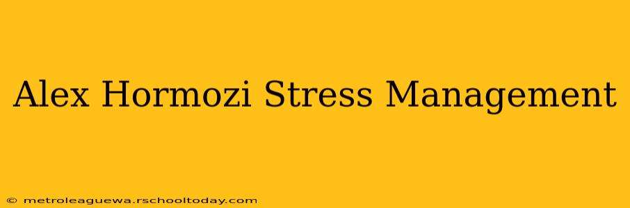 Alex Hormozi Stress Management