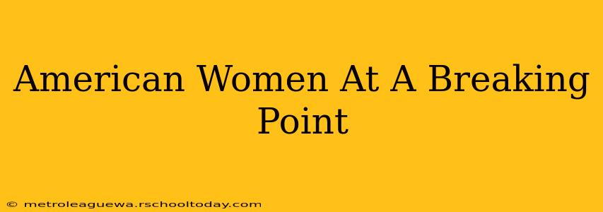 American Women At A Breaking Point