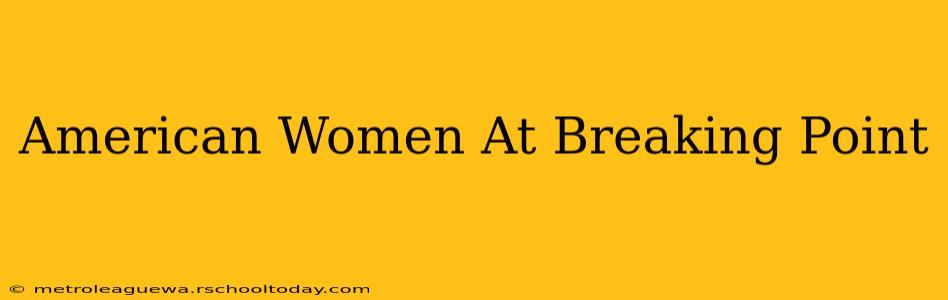 American Women At Breaking Point