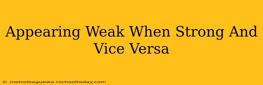 Appearing Weak When Strong And Vice Versa