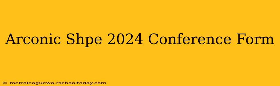 Arconic Shpe 2024 Conference Form