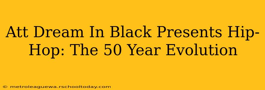 Att Dream In Black Presents Hip-Hop: The 50 Year Evolution