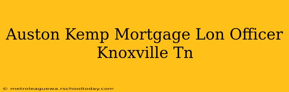 Auston Kemp Mortgage Lon Officer Knoxville Tn