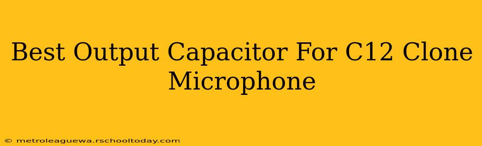 Best Output Capacitor For C12 Clone Microphone