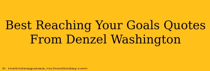 Best Reaching Your Goals Quotes From Denzel Washington