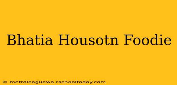 Bhatia Housotn Foodie