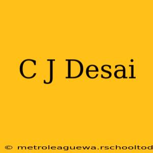 C J Desai