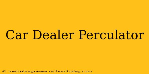 Car Dealer Perculator