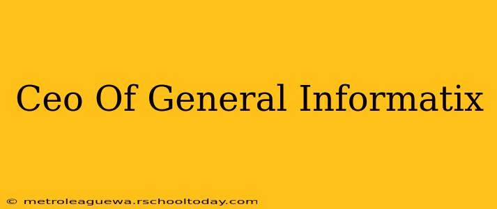 Ceo Of General Informatix