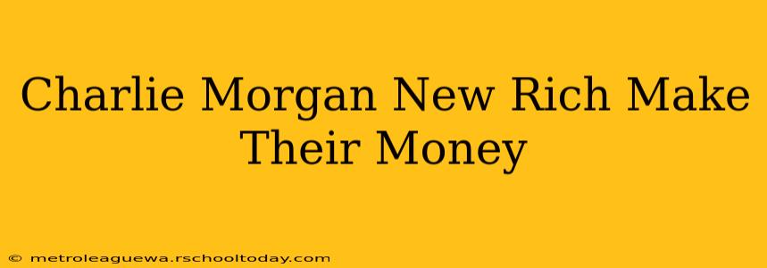 Charlie Morgan New Rich Make Their Money