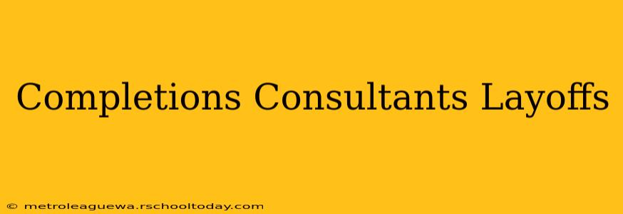 Completions Consultants Layoffs