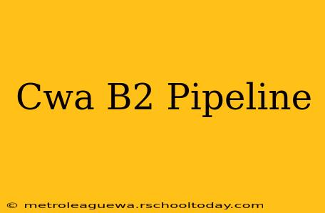 Cwa B2 Pipeline