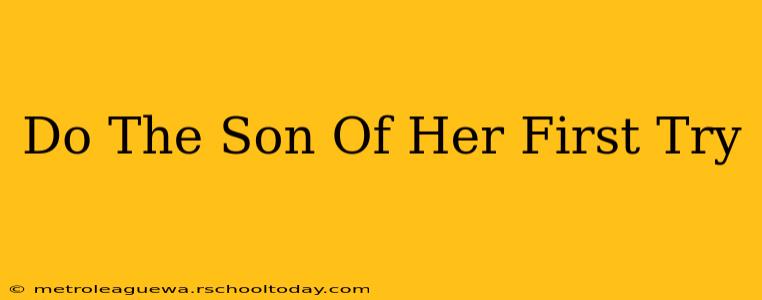 Do The Son Of Her First Try