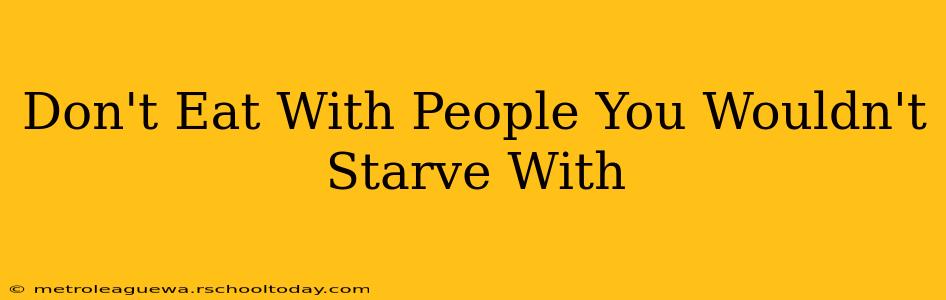 Don't Eat With People You Wouldn't Starve With