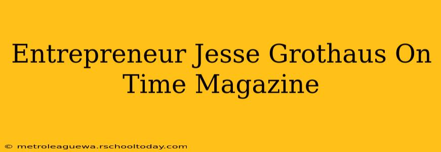 Entrepreneur Jesse Grothaus On Time Magazine