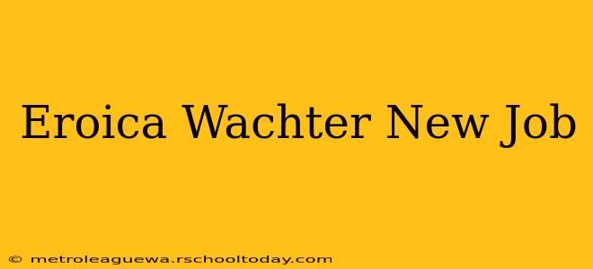 Eroica Wachter New Job