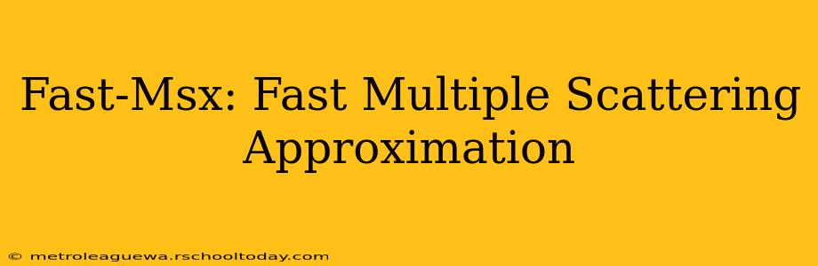 Fast-Msx: Fast Multiple Scattering Approximation