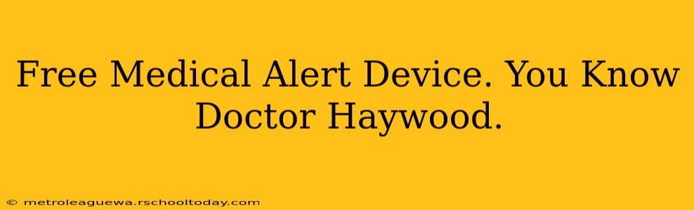 Free Medical Alert Device. You Know Doctor Haywood.