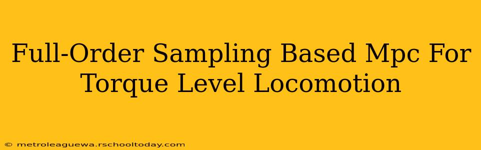 Full-Order Sampling Based Mpc For Torque Level Locomotion