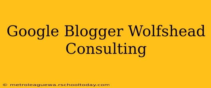 Google Blogger Wolfshead Consulting