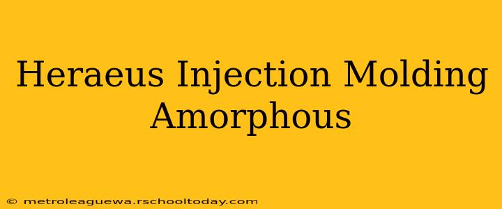 Heraeus Injection Molding Amorphous