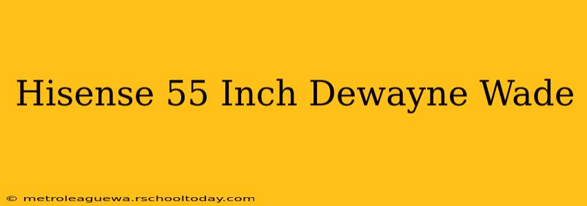 Hisense 55 Inch Dewayne Wade