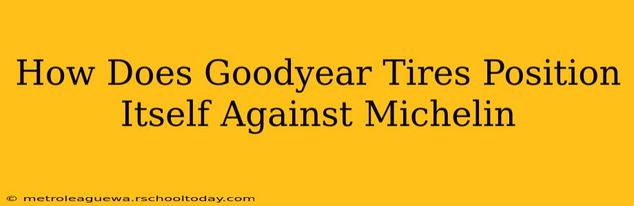 How Does Goodyear Tires Position Itself Against Michelin