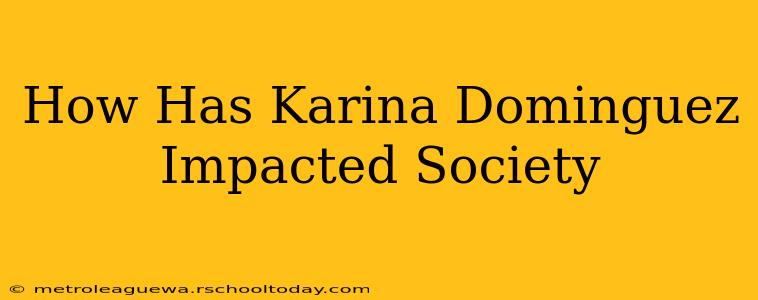 How Has Karina Dominguez Impacted Society