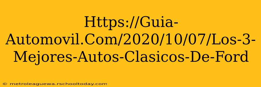 Https://Guia-Automovil.Com/2020/10/07/Los-3-Mejores-Autos-Clasicos-De-Ford