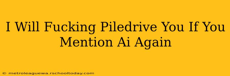 I Will Fucking Piledrive You If You Mention Ai Again