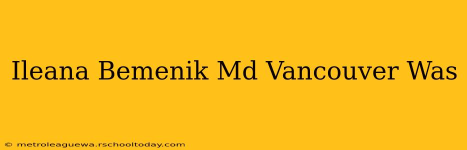 Ileana Bemenik Md Vancouver Was