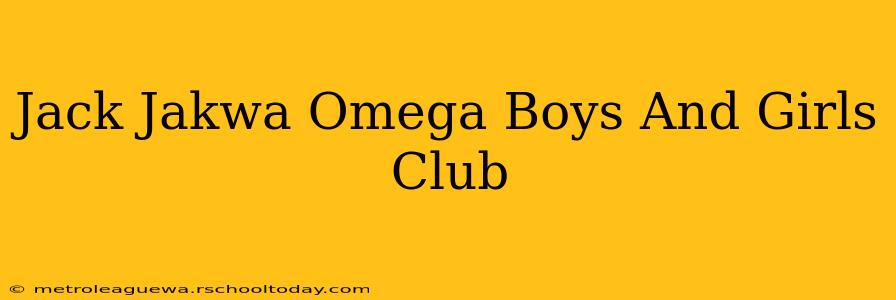 Jack Jakwa Omega Boys And Girls Club