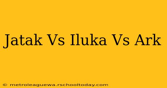 Jatak Vs Iluka Vs Ark