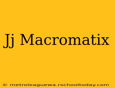 Jj Macromatix