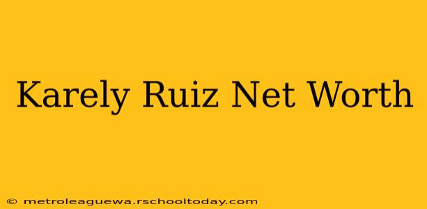 Karely Ruiz Net Worth