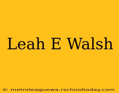 Leah E Walsh