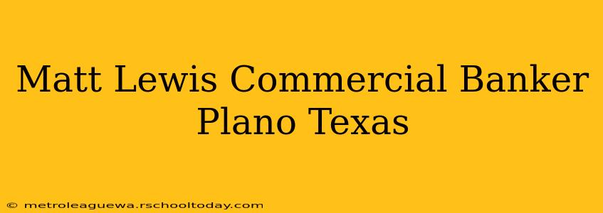 Matt Lewis Commercial Banker Plano Texas