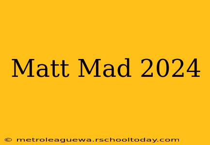 Matt Mad 2024