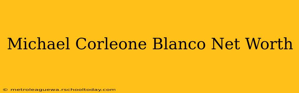 Michael Corleone Blanco Net Worth