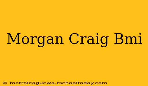 Morgan Craig Bmi