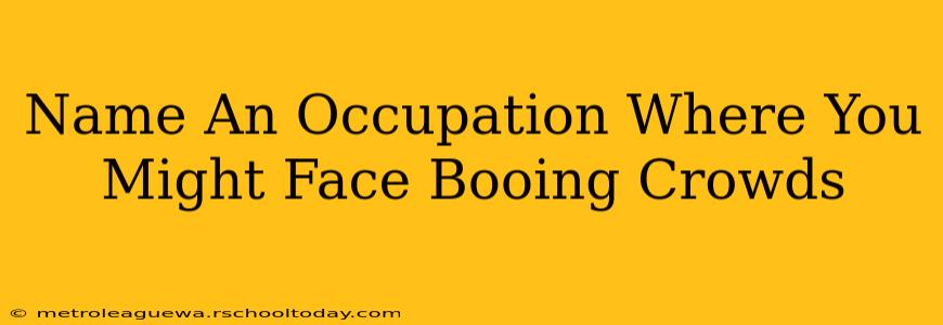 Name An Occupation Where You Might Face Booing Crowds