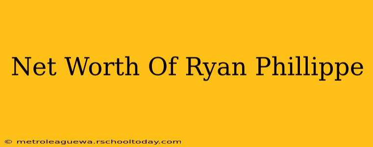 Net Worth Of Ryan Phillippe