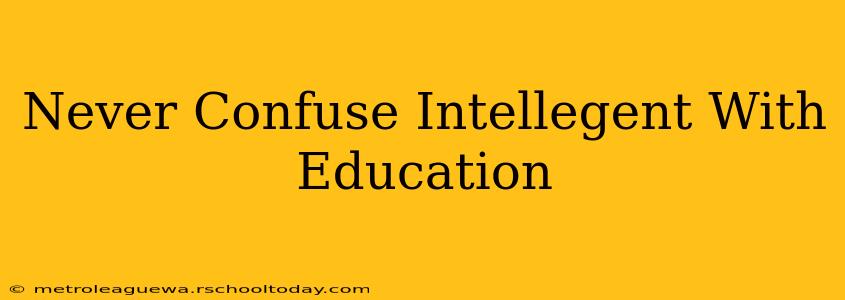 Never Confuse Intellegent With Education