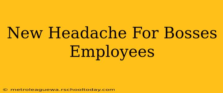 New Headache For Bosses Employees