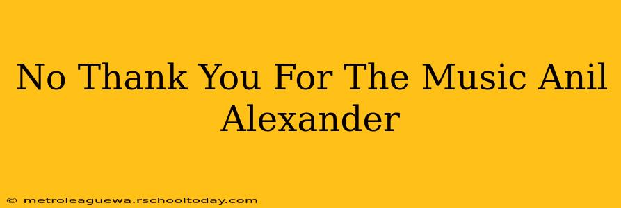 No Thank You For The Music Anil Alexander