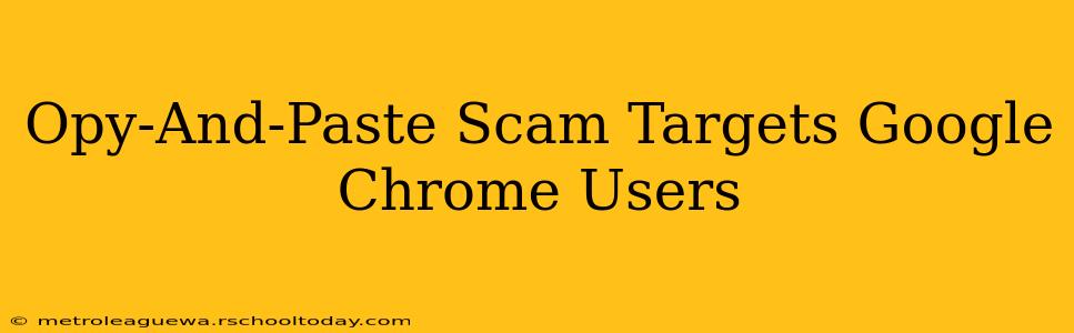 Opy-And-Paste Scam Targets Google Chrome Users