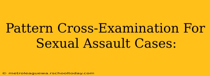 Pattern Cross-Examination For Sexual Assault Cases: